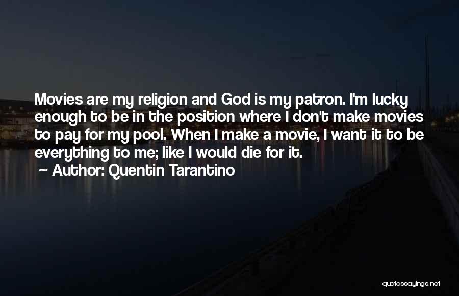 Quentin Tarantino Quotes: Movies Are My Religion And God Is My Patron. I'm Lucky Enough To Be In The Position Where I Don't