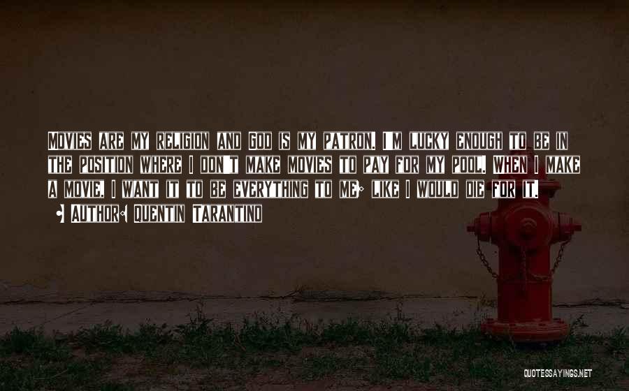 Quentin Tarantino Quotes: Movies Are My Religion And God Is My Patron. I'm Lucky Enough To Be In The Position Where I Don't