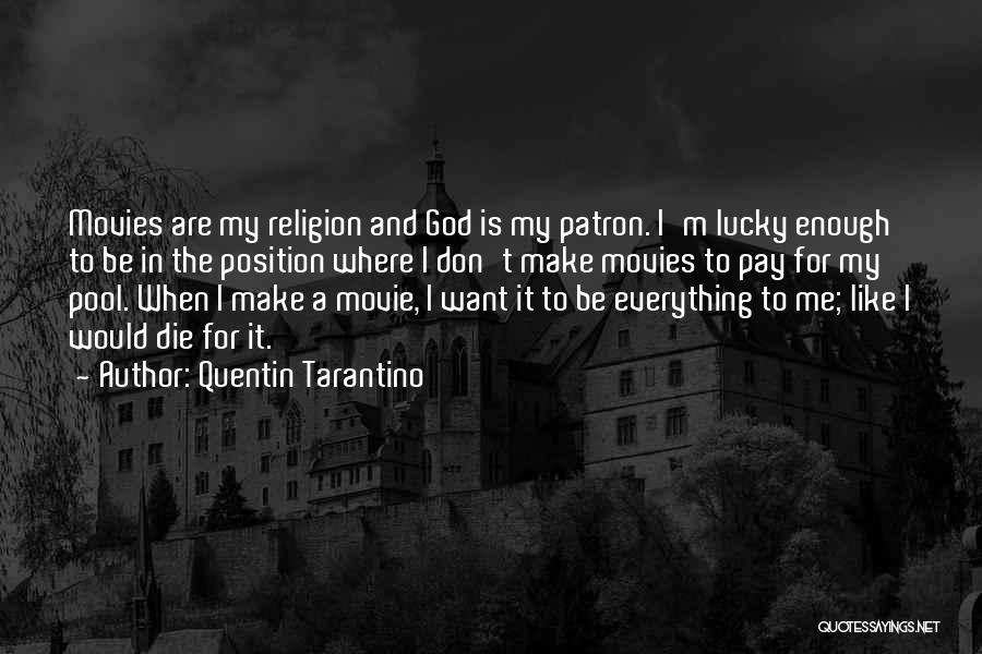Quentin Tarantino Quotes: Movies Are My Religion And God Is My Patron. I'm Lucky Enough To Be In The Position Where I Don't