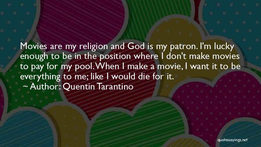 Quentin Tarantino Quotes: Movies Are My Religion And God Is My Patron. I'm Lucky Enough To Be In The Position Where I Don't