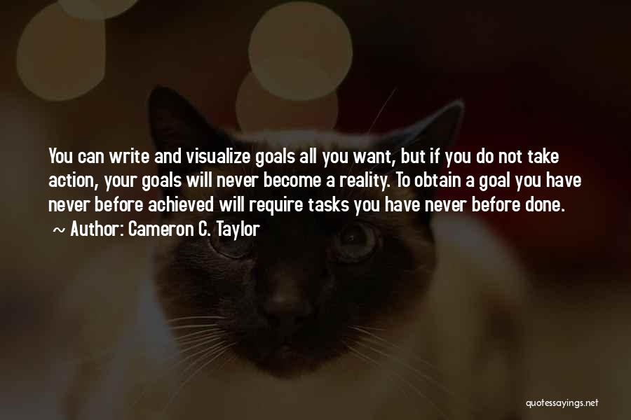 Cameron C. Taylor Quotes: You Can Write And Visualize Goals All You Want, But If You Do Not Take Action, Your Goals Will Never