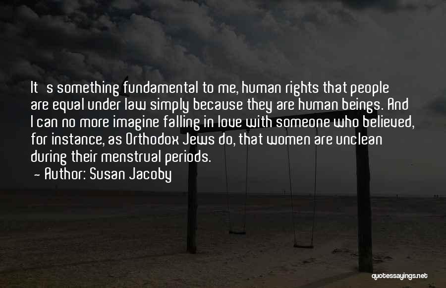 Susan Jacoby Quotes: It's Something Fundamental To Me, Human Rights That People Are Equal Under Law Simply Because They Are Human Beings. And