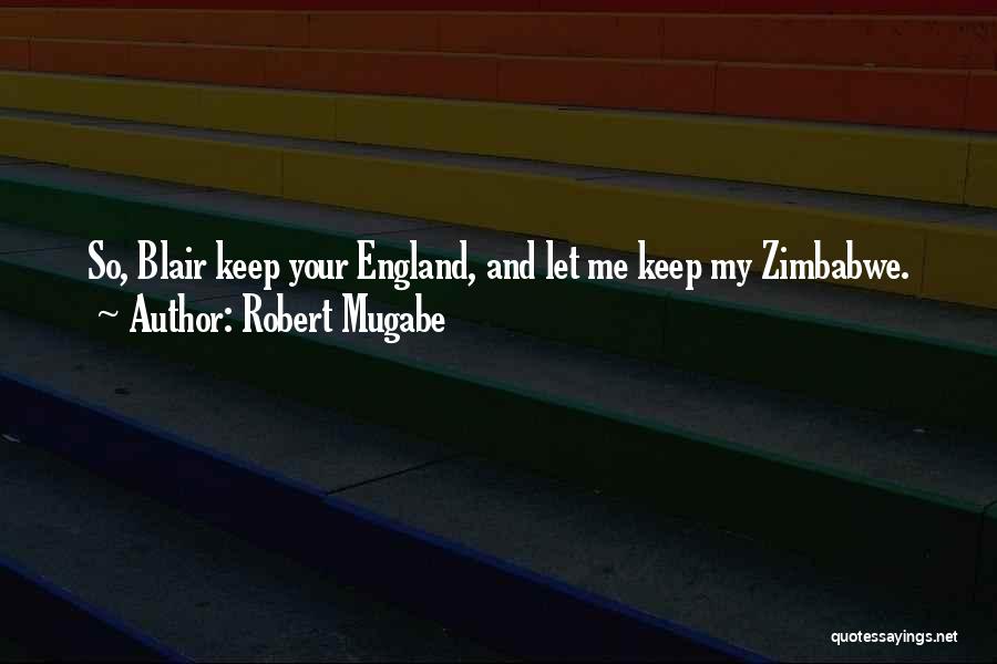 Robert Mugabe Quotes: So, Blair Keep Your England, And Let Me Keep My Zimbabwe.