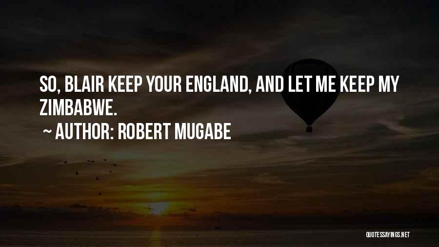 Robert Mugabe Quotes: So, Blair Keep Your England, And Let Me Keep My Zimbabwe.
