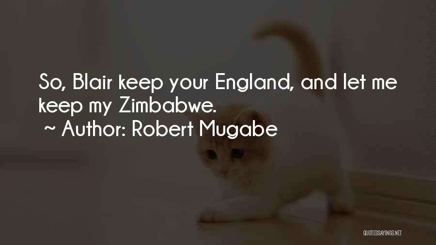 Robert Mugabe Quotes: So, Blair Keep Your England, And Let Me Keep My Zimbabwe.