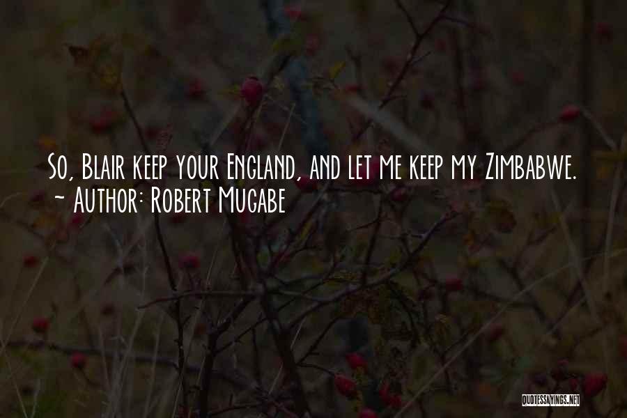 Robert Mugabe Quotes: So, Blair Keep Your England, And Let Me Keep My Zimbabwe.