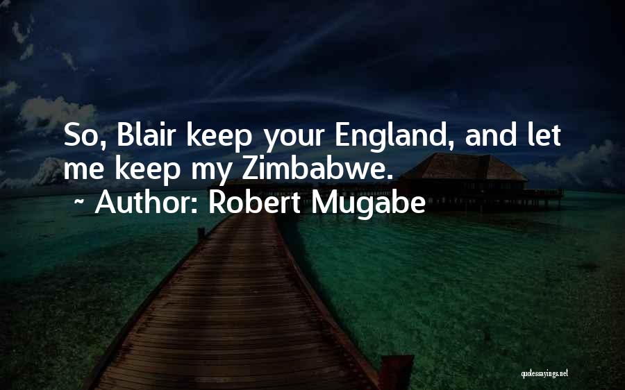 Robert Mugabe Quotes: So, Blair Keep Your England, And Let Me Keep My Zimbabwe.