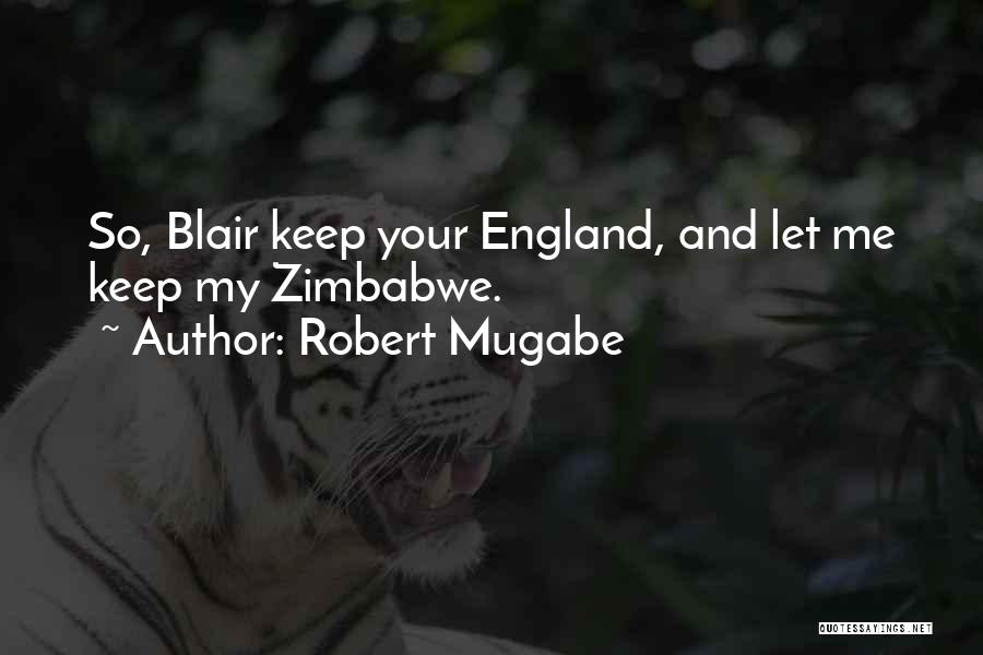 Robert Mugabe Quotes: So, Blair Keep Your England, And Let Me Keep My Zimbabwe.