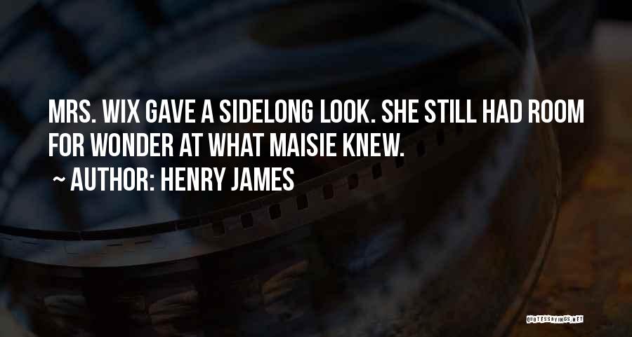 Henry James Quotes: Mrs. Wix Gave A Sidelong Look. She Still Had Room For Wonder At What Maisie Knew.