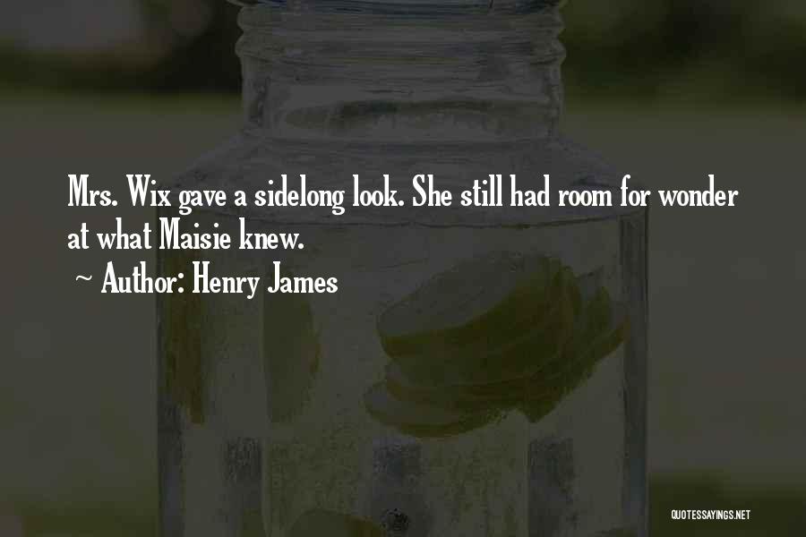Henry James Quotes: Mrs. Wix Gave A Sidelong Look. She Still Had Room For Wonder At What Maisie Knew.