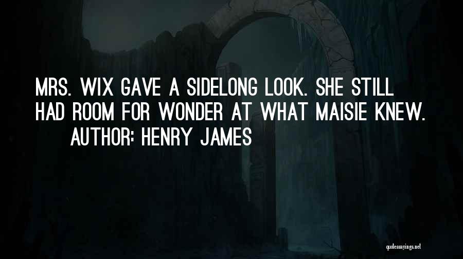Henry James Quotes: Mrs. Wix Gave A Sidelong Look. She Still Had Room For Wonder At What Maisie Knew.