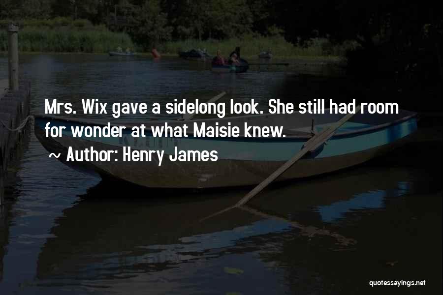 Henry James Quotes: Mrs. Wix Gave A Sidelong Look. She Still Had Room For Wonder At What Maisie Knew.