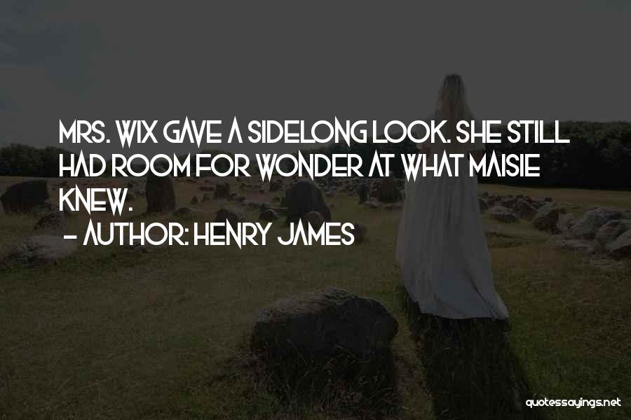 Henry James Quotes: Mrs. Wix Gave A Sidelong Look. She Still Had Room For Wonder At What Maisie Knew.