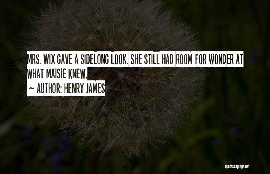 Henry James Quotes: Mrs. Wix Gave A Sidelong Look. She Still Had Room For Wonder At What Maisie Knew.