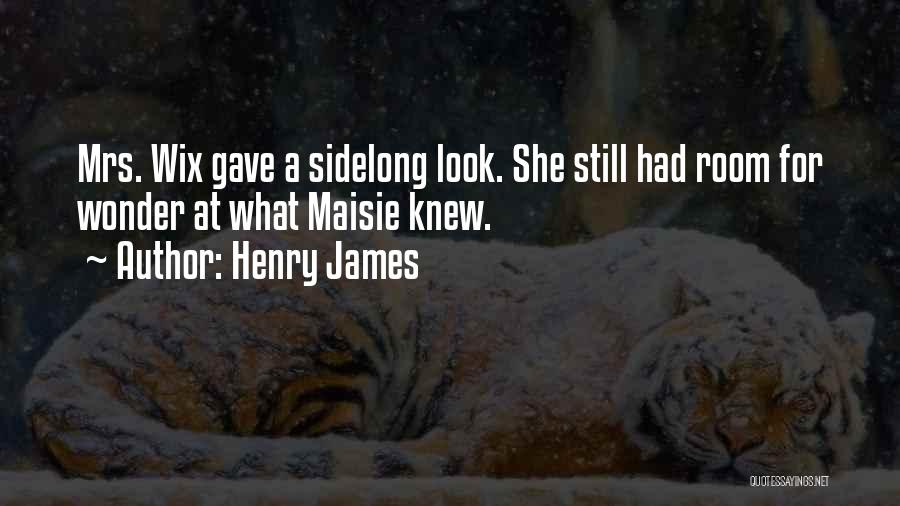 Henry James Quotes: Mrs. Wix Gave A Sidelong Look. She Still Had Room For Wonder At What Maisie Knew.