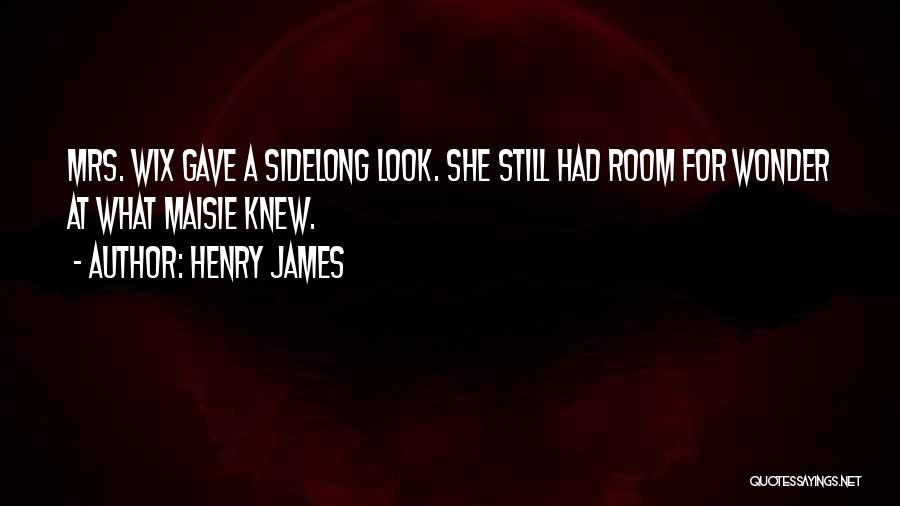 Henry James Quotes: Mrs. Wix Gave A Sidelong Look. She Still Had Room For Wonder At What Maisie Knew.
