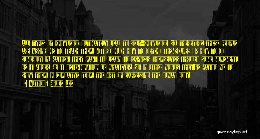 Bruce Lee Quotes: All Types Of Knowledge Ultimately Lead To Self-knowledge. So, Therefore, These People Are Asking Me To Teach Them, Not So