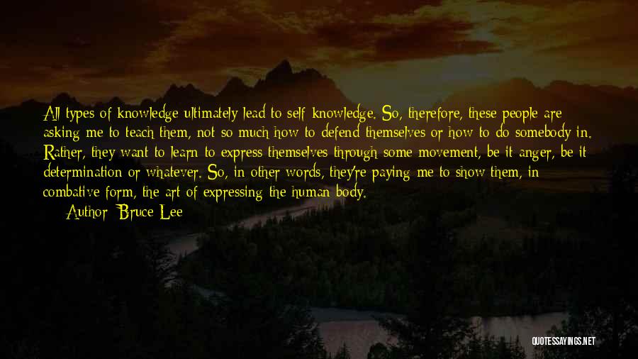 Bruce Lee Quotes: All Types Of Knowledge Ultimately Lead To Self-knowledge. So, Therefore, These People Are Asking Me To Teach Them, Not So