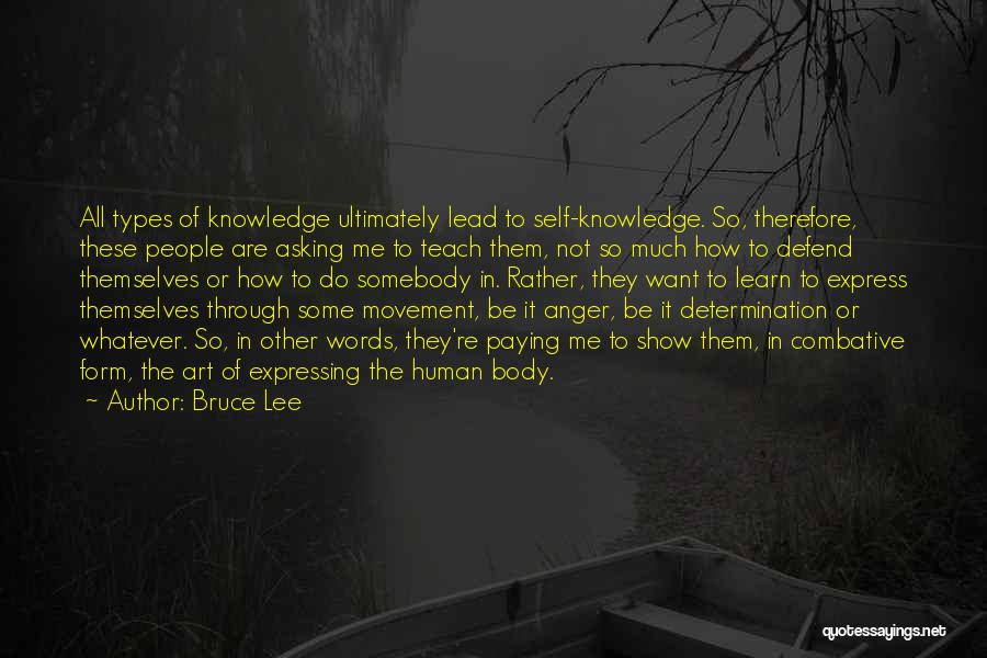 Bruce Lee Quotes: All Types Of Knowledge Ultimately Lead To Self-knowledge. So, Therefore, These People Are Asking Me To Teach Them, Not So