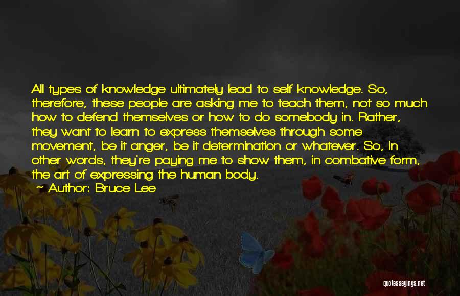 Bruce Lee Quotes: All Types Of Knowledge Ultimately Lead To Self-knowledge. So, Therefore, These People Are Asking Me To Teach Them, Not So