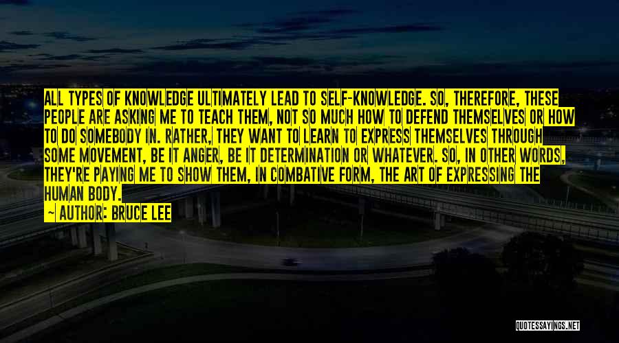 Bruce Lee Quotes: All Types Of Knowledge Ultimately Lead To Self-knowledge. So, Therefore, These People Are Asking Me To Teach Them, Not So