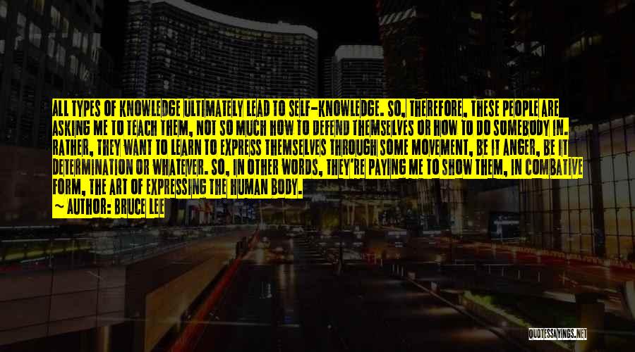 Bruce Lee Quotes: All Types Of Knowledge Ultimately Lead To Self-knowledge. So, Therefore, These People Are Asking Me To Teach Them, Not So