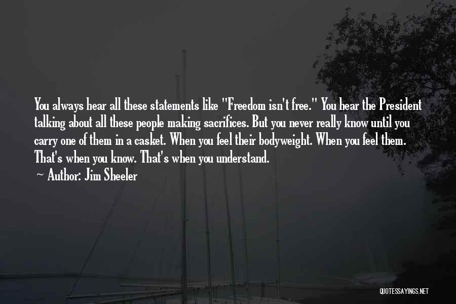 Jim Sheeler Quotes: You Always Hear All These Statements Like Freedom Isn't Free. You Hear The President Talking About All These People Making