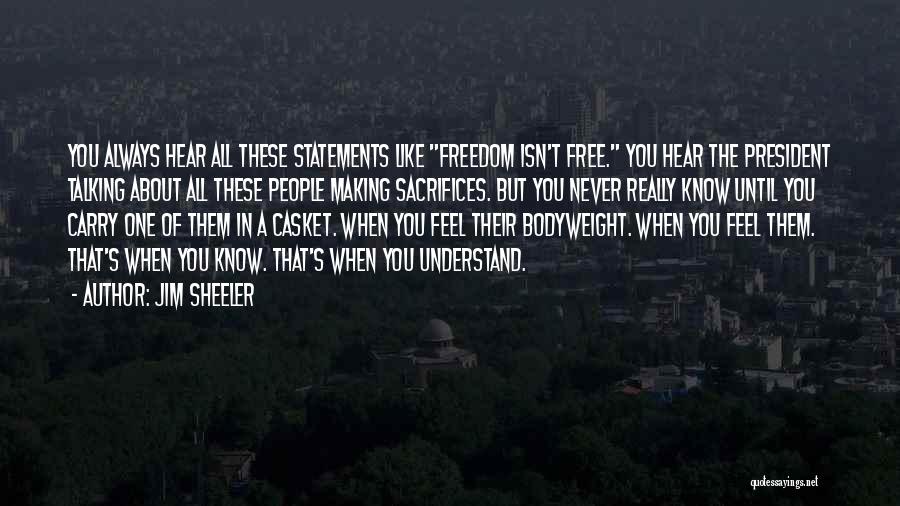 Jim Sheeler Quotes: You Always Hear All These Statements Like Freedom Isn't Free. You Hear The President Talking About All These People Making