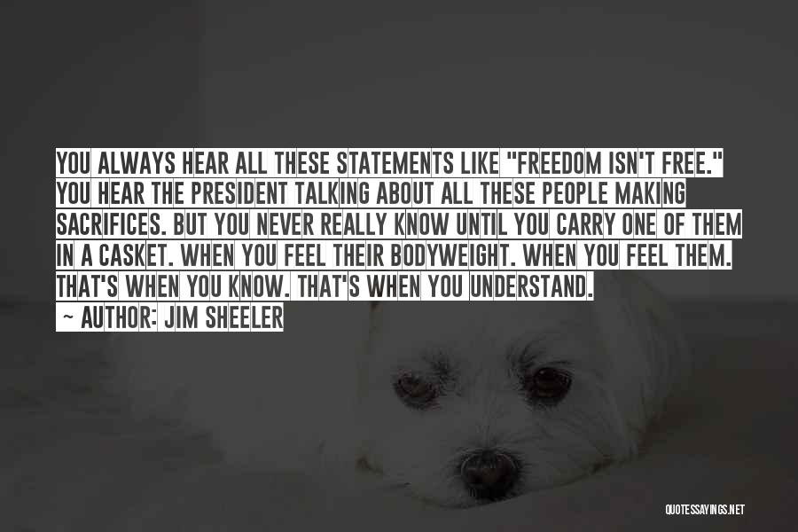 Jim Sheeler Quotes: You Always Hear All These Statements Like Freedom Isn't Free. You Hear The President Talking About All These People Making