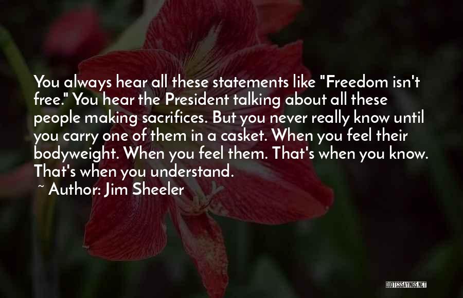 Jim Sheeler Quotes: You Always Hear All These Statements Like Freedom Isn't Free. You Hear The President Talking About All These People Making