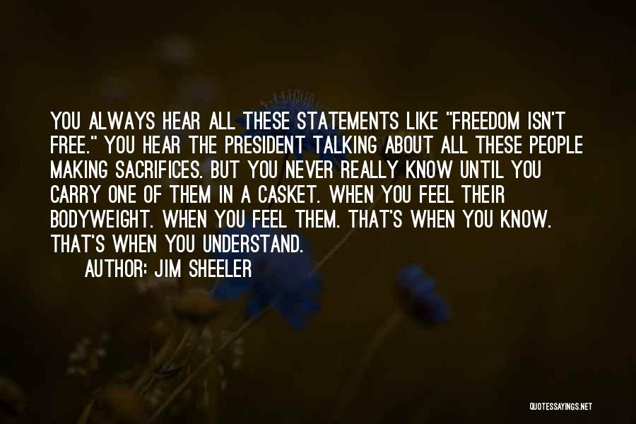 Jim Sheeler Quotes: You Always Hear All These Statements Like Freedom Isn't Free. You Hear The President Talking About All These People Making