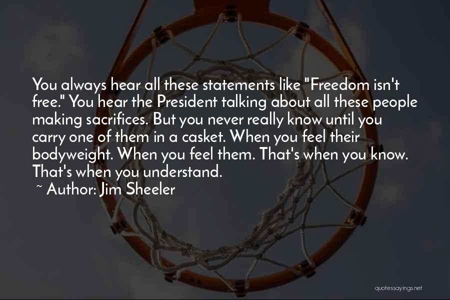 Jim Sheeler Quotes: You Always Hear All These Statements Like Freedom Isn't Free. You Hear The President Talking About All These People Making