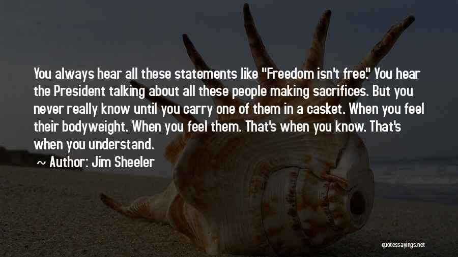 Jim Sheeler Quotes: You Always Hear All These Statements Like Freedom Isn't Free. You Hear The President Talking About All These People Making