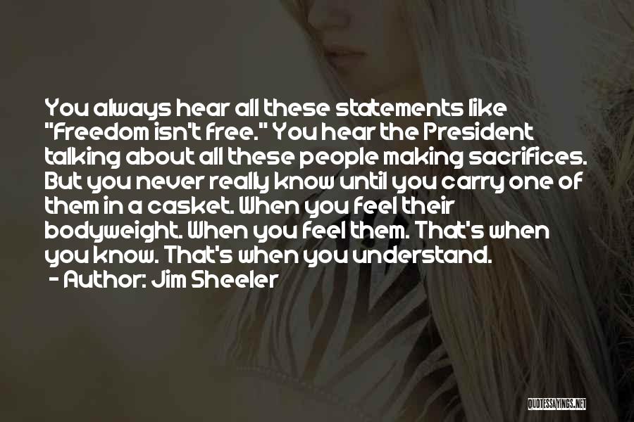 Jim Sheeler Quotes: You Always Hear All These Statements Like Freedom Isn't Free. You Hear The President Talking About All These People Making