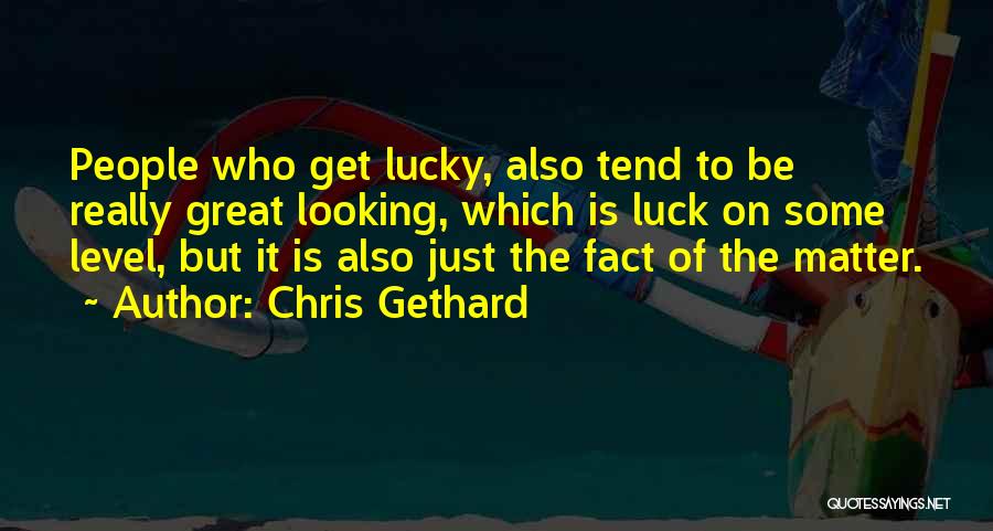Chris Gethard Quotes: People Who Get Lucky, Also Tend To Be Really Great Looking, Which Is Luck On Some Level, But It Is