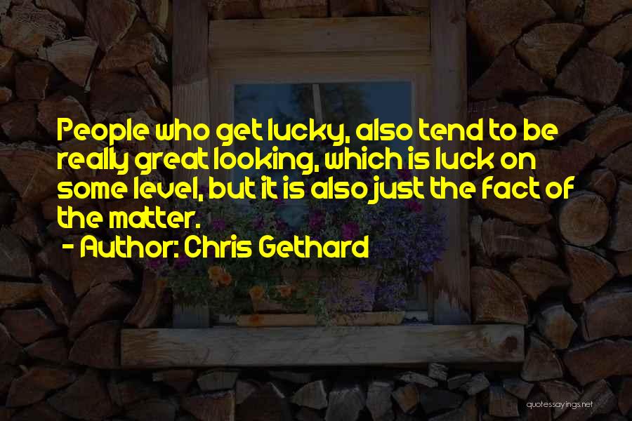 Chris Gethard Quotes: People Who Get Lucky, Also Tend To Be Really Great Looking, Which Is Luck On Some Level, But It Is