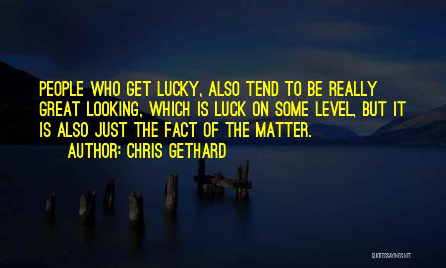 Chris Gethard Quotes: People Who Get Lucky, Also Tend To Be Really Great Looking, Which Is Luck On Some Level, But It Is