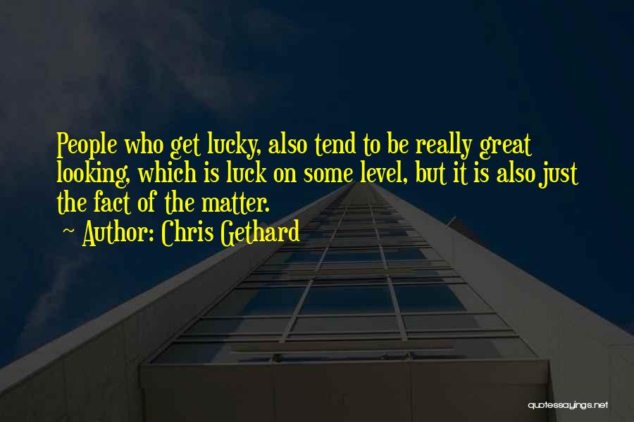 Chris Gethard Quotes: People Who Get Lucky, Also Tend To Be Really Great Looking, Which Is Luck On Some Level, But It Is