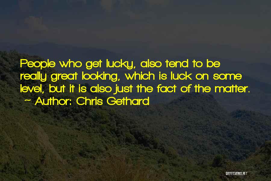 Chris Gethard Quotes: People Who Get Lucky, Also Tend To Be Really Great Looking, Which Is Luck On Some Level, But It Is