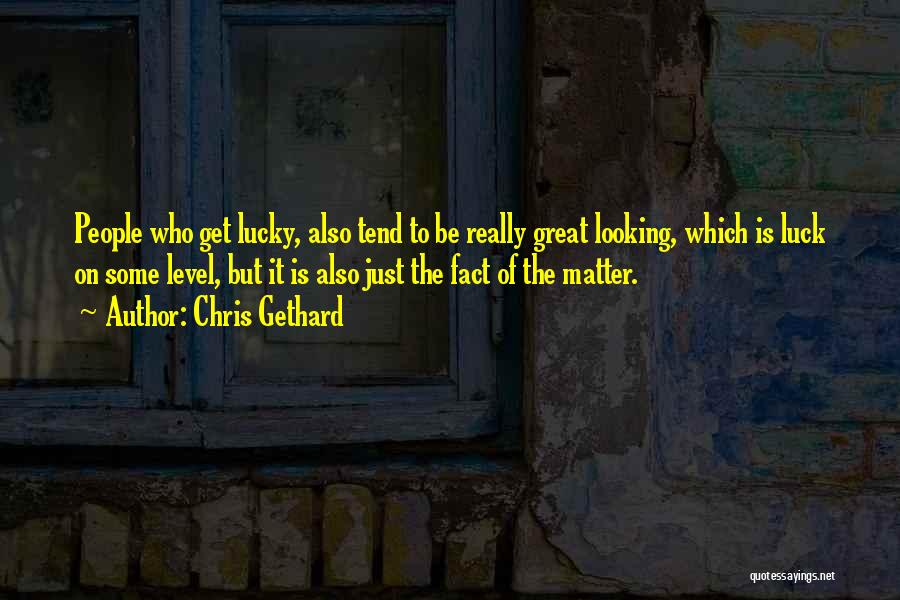 Chris Gethard Quotes: People Who Get Lucky, Also Tend To Be Really Great Looking, Which Is Luck On Some Level, But It Is