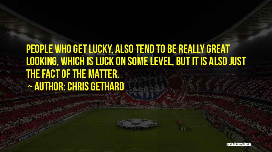 Chris Gethard Quotes: People Who Get Lucky, Also Tend To Be Really Great Looking, Which Is Luck On Some Level, But It Is