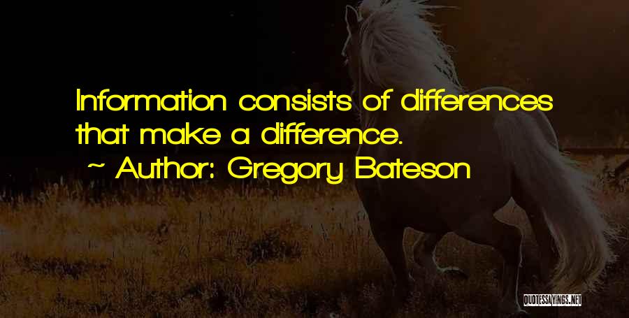 Gregory Bateson Quotes: Information Consists Of Differences That Make A Difference.