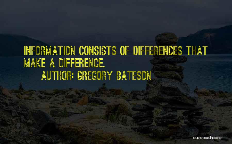 Gregory Bateson Quotes: Information Consists Of Differences That Make A Difference.