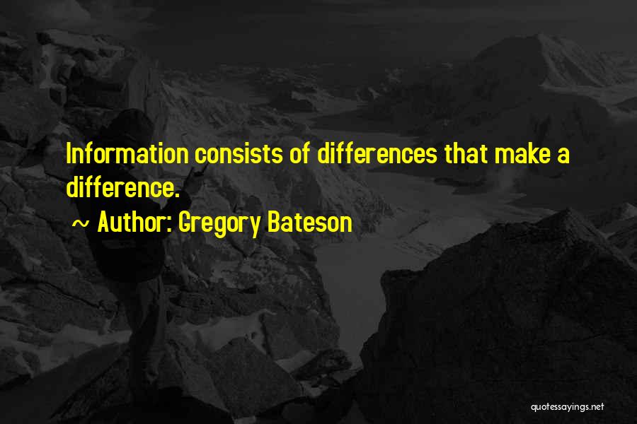 Gregory Bateson Quotes: Information Consists Of Differences That Make A Difference.