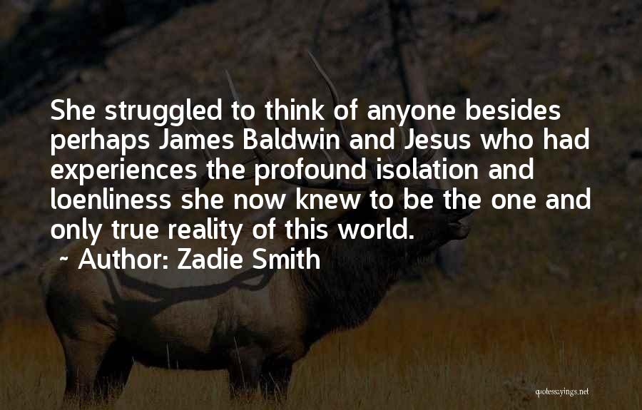 Zadie Smith Quotes: She Struggled To Think Of Anyone Besides Perhaps James Baldwin And Jesus Who Had Experiences The Profound Isolation And Loenliness