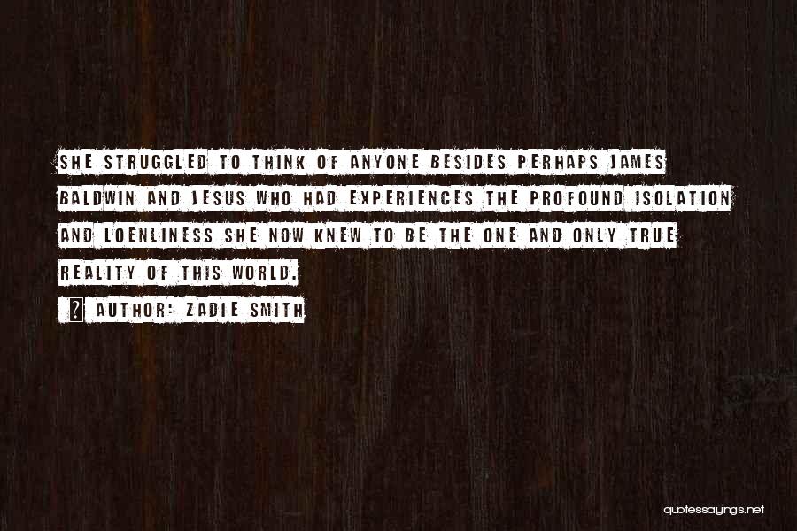 Zadie Smith Quotes: She Struggled To Think Of Anyone Besides Perhaps James Baldwin And Jesus Who Had Experiences The Profound Isolation And Loenliness