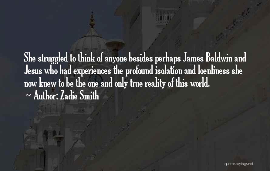 Zadie Smith Quotes: She Struggled To Think Of Anyone Besides Perhaps James Baldwin And Jesus Who Had Experiences The Profound Isolation And Loenliness