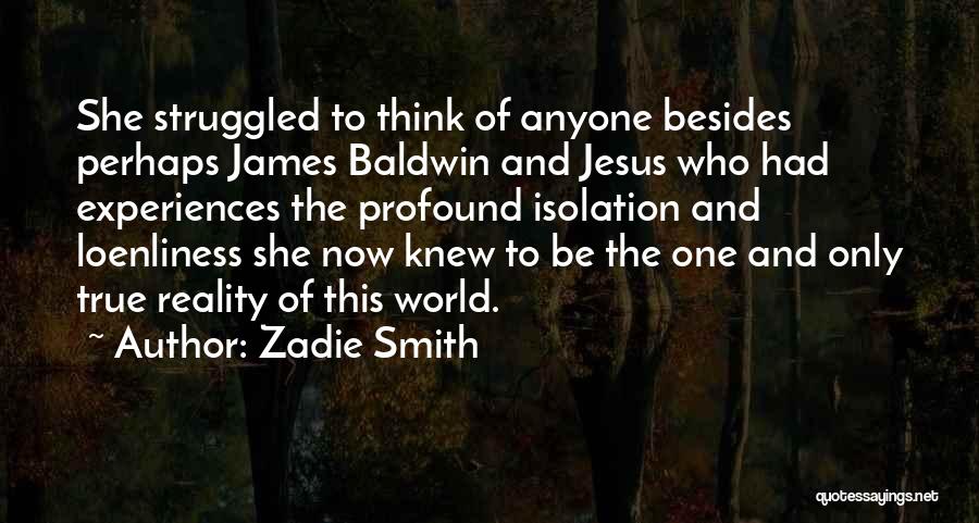 Zadie Smith Quotes: She Struggled To Think Of Anyone Besides Perhaps James Baldwin And Jesus Who Had Experiences The Profound Isolation And Loenliness