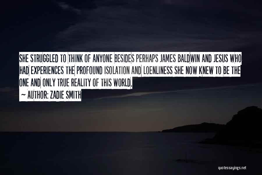 Zadie Smith Quotes: She Struggled To Think Of Anyone Besides Perhaps James Baldwin And Jesus Who Had Experiences The Profound Isolation And Loenliness