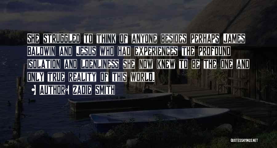 Zadie Smith Quotes: She Struggled To Think Of Anyone Besides Perhaps James Baldwin And Jesus Who Had Experiences The Profound Isolation And Loenliness